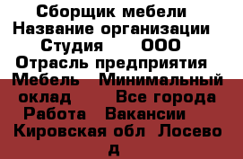 Сборщик мебели › Название организации ­ Студия 71 , ООО › Отрасль предприятия ­ Мебель › Минимальный оклад ­ 1 - Все города Работа » Вакансии   . Кировская обл.,Лосево д.